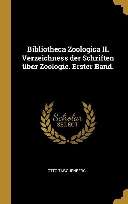 Book cover for Bibliotheca Zoologica II. Verzeichness der Schriften über Zoologie. Erster Band.