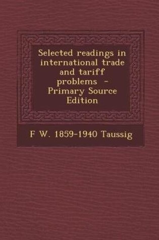 Cover of Selected Readings in International Trade and Tariff Problems - Primary Source Edition