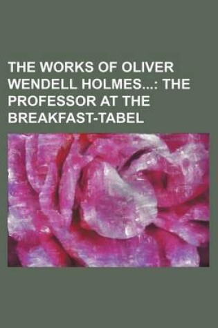 Cover of The Works of Oliver Wendell Holmes Volume 2; The Professor at the Breakfast-Tabel