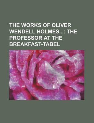 Book cover for The Works of Oliver Wendell Holmes Volume 2; The Professor at the Breakfast-Tabel