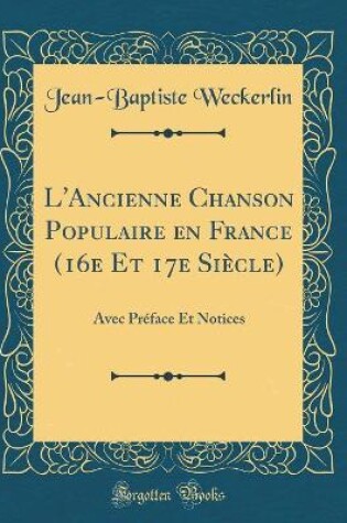 Cover of L'Ancienne Chanson Populaire en France (16e Et 17e Siècle): Avec Préface Et Notices (Classic Reprint)