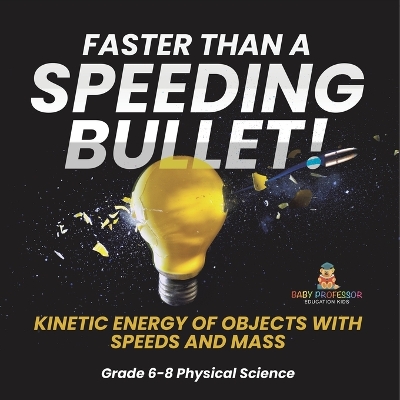 Book cover for Faster than A Speeding Bullet! Kinetic Energy of Objects with Speeds and Mass Grade 6-8 Physical Science