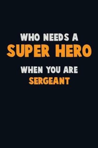 Cover of Who Need A SUPER HERO, When You Are sergeant