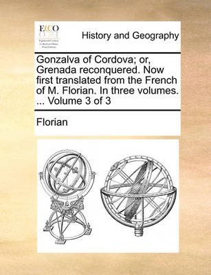 Book cover for Gonzalva of Cordova; Or, Grenada Reconquered. Now First Translated from the French of M. Florian. in Three Volumes. ... Volume 3 of 3