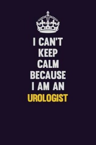 Cover of I can't Keep Calm Because I Am An Urologist