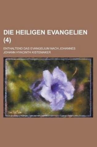 Cover of Die Heiligen Evangelien; Enthaltend Das Evangelium Nach Johannes (4 )