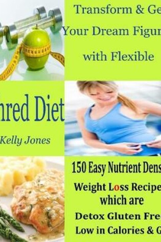 Cover of Transform & Get Your Dream Figure with Flexible Shred Diet : 150 Easy Nutrient Dense Weight Loss Recipes Which are Detox Gluten Free Low in Calories & GI