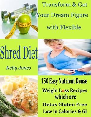 Book cover for Transform & Get Your Dream Figure with Flexible Shred Diet : 150 Easy Nutrient Dense Weight Loss Recipes Which are Detox Gluten Free Low in Calories & GI