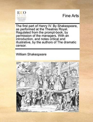 Book cover for The First Part of Henry IV. by Shakespeare, as Performed at the Theatres Royal. Regulated from the Prompt-Book, by Permission of the Managers. with an Introduction, and Notes Critical and Illustrative, by the Authors of the Dramatic Censor.