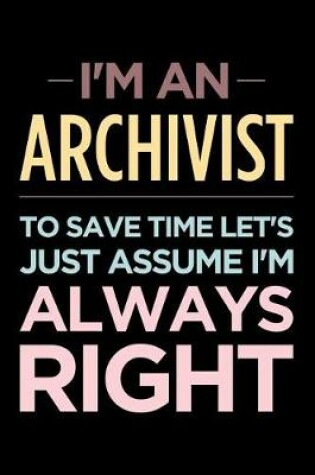 Cover of I'm an Archivist, to Save Time Let's Just Assume I'm Always Right