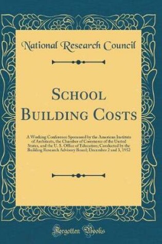 Cover of School Building Costs: A Working Conference Sponsored by the American Institute of Architects, the Chamber of Commerce of the United States, and the U. S. Office of Education; Conducted by the Building Research Advisory Board; December 2 and 3, 1952
