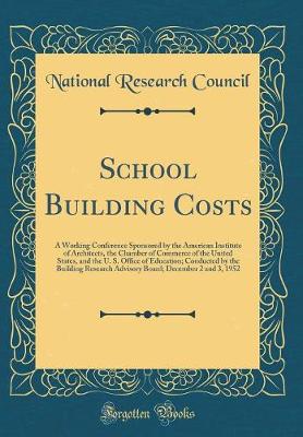 Book cover for School Building Costs: A Working Conference Sponsored by the American Institute of Architects, the Chamber of Commerce of the United States, and the U. S. Office of Education; Conducted by the Building Research Advisory Board; December 2 and 3, 1952