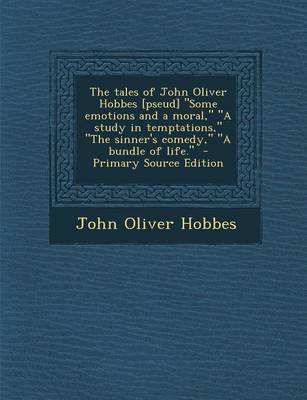 Book cover for The Tales of John Oliver Hobbes [Pseud] Some Emotions and a Moral, a Study in Temptations, the Sinner's Comedy, a Bundle of Life. - Primary So