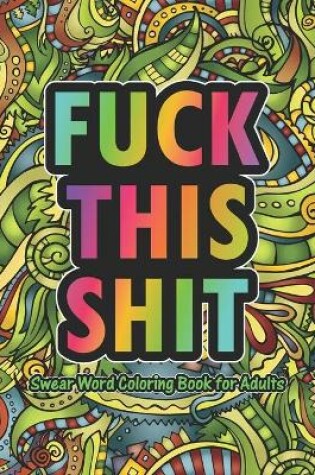 Cover of Fuck This Shit Swear Word Coloring Book For Adults