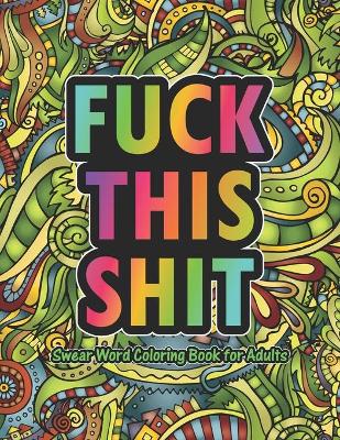 Book cover for Fuck This Shit Swear Word Coloring Book For Adults