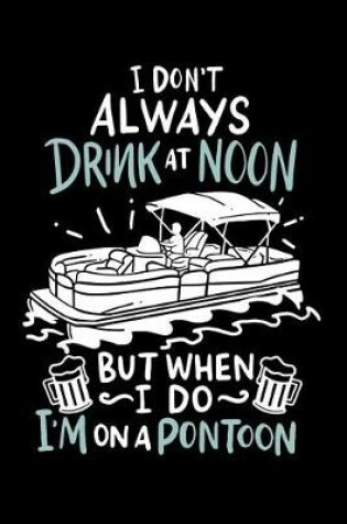 Cover of I Don't Always Drink At Noon But When I Do I'm On A Pontoon