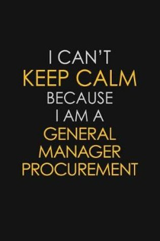 Cover of I Can't Keep Calm Because I Am A General Manager Procurement