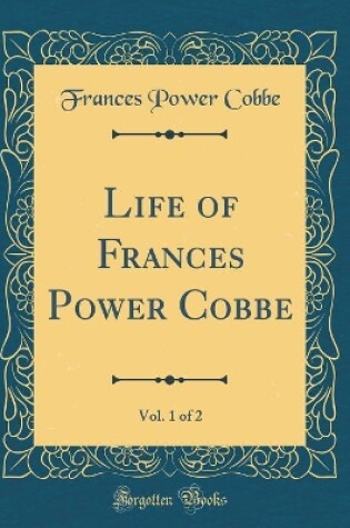 Cover of Life of Frances Power Cobbe, Vol. 1 of 2 (Classic Reprint)