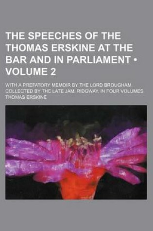 Cover of The Speeches of the Thomas Erskine at the Bar and in Parliament (Volume 2 ); With a Prefatory Memoir by the Lord Brougham. Collected by the Late Jam.