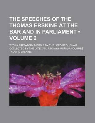 Book cover for The Speeches of the Thomas Erskine at the Bar and in Parliament (Volume 2 ); With a Prefatory Memoir by the Lord Brougham. Collected by the Late Jam.