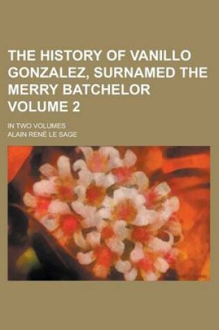 Cover of The History of Vanillo Gonzalez, Surnamed the Merry Batchelor; In Two Volumes Volume 2