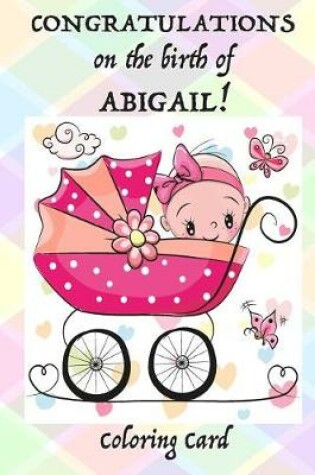 Cover of CONGRATULATIONS on the birth of ABIGAIL! (Coloring Card)