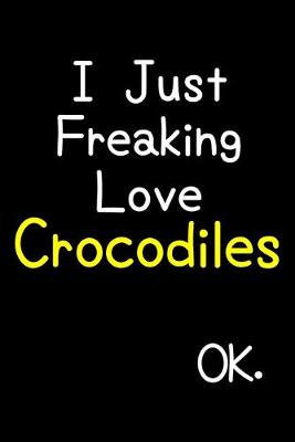 Book cover for I Just Freaking Love Crocodiles Ok.