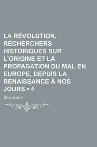 Cover of La Revolution, Recherchers Historiques Sur L'Origine Et La Propagation Du Mal En Europe, Depuis La Renaissance a Nos Jours (4)