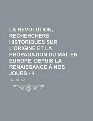 Book cover for La Revolution, Recherchers Historiques Sur L'Origine Et La Propagation Du Mal En Europe, Depuis La Renaissance a Nos Jours (4)