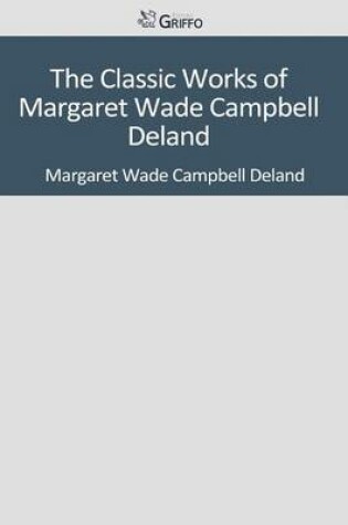 Cover of The Classic Works of Margaret Wade Campbell Deland