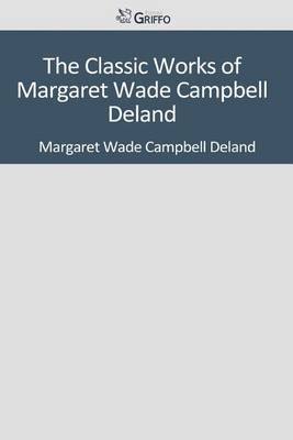 Book cover for The Classic Works of Margaret Wade Campbell Deland