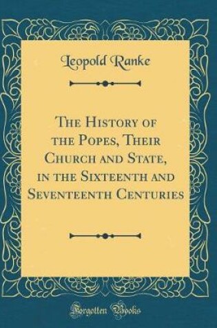 Cover of The History of the Popes, Their Church and State, in the Sixteenth and Seventeenth Centuries (Classic Reprint)