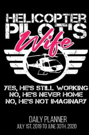 Cover of Helicopter Pilot's Wife Yes, He's Still Working No, He's Never Home No, He's Not Imaginary Daily Planner July 1st, 2019 To June 30th, 2020