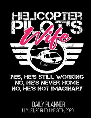 Book cover for Helicopter Pilot's Wife Yes, He's Still Working No, He's Never Home No, He's Not Imaginary Daily Planner July 1st, 2019 To June 30th, 2020