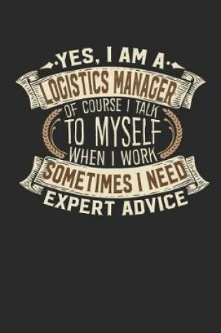 Cover of Yes, I Am a Logistics Manager of Course I Talk to Myself When I Work Sometimes I Need Expert Advice