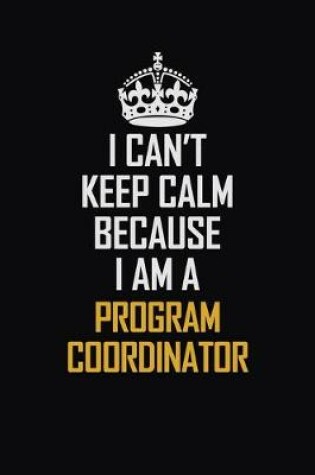 Cover of I Can't Keep Calm Because I Am A Program Coordinator