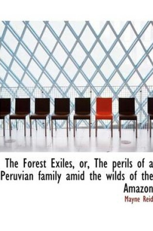 Cover of The Forest Exiles, Or, the Perils of a Peruvian Family Amid the Wilds of the Amazon