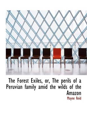 Book cover for The Forest Exiles, Or, the Perils of a Peruvian Family Amid the Wilds of the Amazon