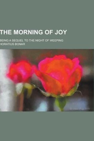 Cover of The Morning of Joy; Being a Sequel to the Night of Weeping