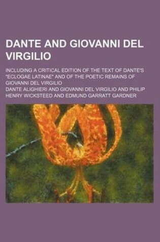 Cover of Dante and Giovanni del Virgilio; Including a Critical Edition of the Text of Dante's Eclogae Latinae and of the Poetic Remains of Giovanni del Virgilio