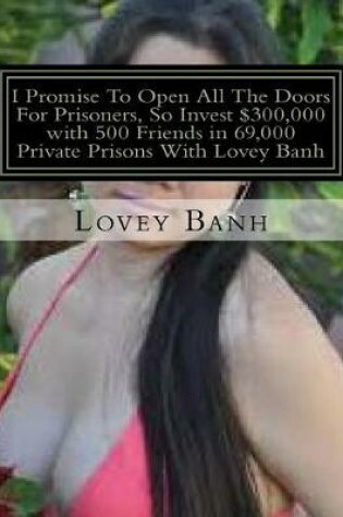 Cover of I Promise to Open All the Doors for Prisoners, So Invest $300,000 with 500 Friends in 69,000 Private Prisons with Lovey Banh