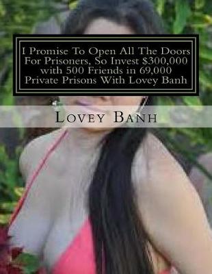 Book cover for I Promise to Open All the Doors for Prisoners, So Invest $300,000 with 500 Friends in 69,000 Private Prisons with Lovey Banh