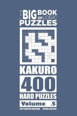 Cover of The Big Book of Logic Puzzles - Kakuro 400 Hard (Volume 5)