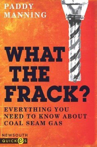 Cover of What the Frack? Everything You Need to Know about Coal Seam Gas