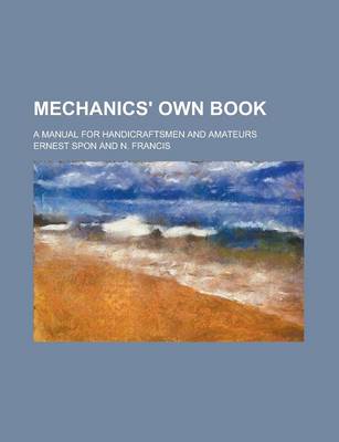 Book cover for Mechanics' Own Book; A Manual for Handicraftsmen and Amateurs