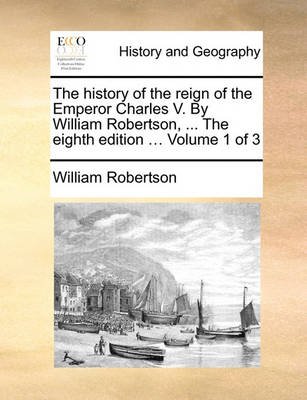 Book cover for The History of the Reign of the Emperor Charles V. by William Robertson, ... the Eighth Edition ... Volume 1 of 3