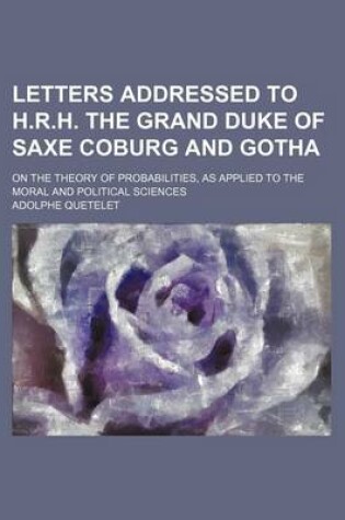 Cover of Letters Addressed to H.R.H. the Grand Duke of Saxe Coburg and Gotha; On the Theory of Probabilities, as Applied to the Moral and Political Sciences