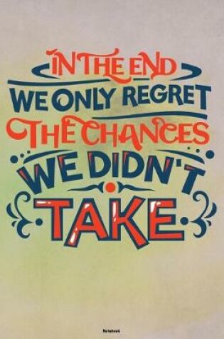 Cover of In the End we only regret the Chances we didn't take Notebook