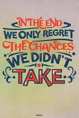 Book cover for In the End we only regret the Chances we didn't take Notebook