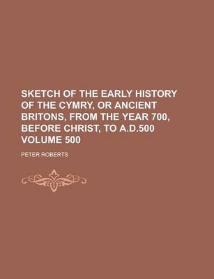 Book cover for Sketch of the Early History of the Cymry, or Ancient Britons, from the Year 700, Before Christ, to A.D.500 Volume 500